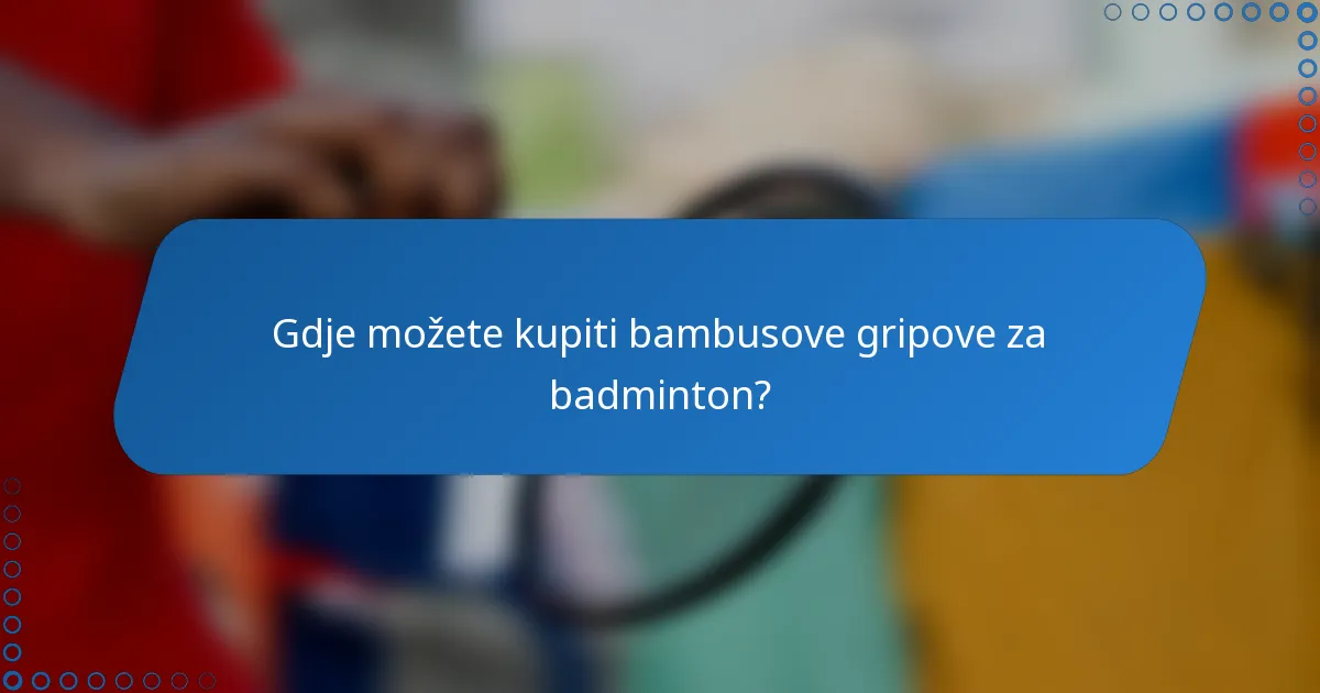 Gdje možete kupiti bambusove gripove za badminton?
