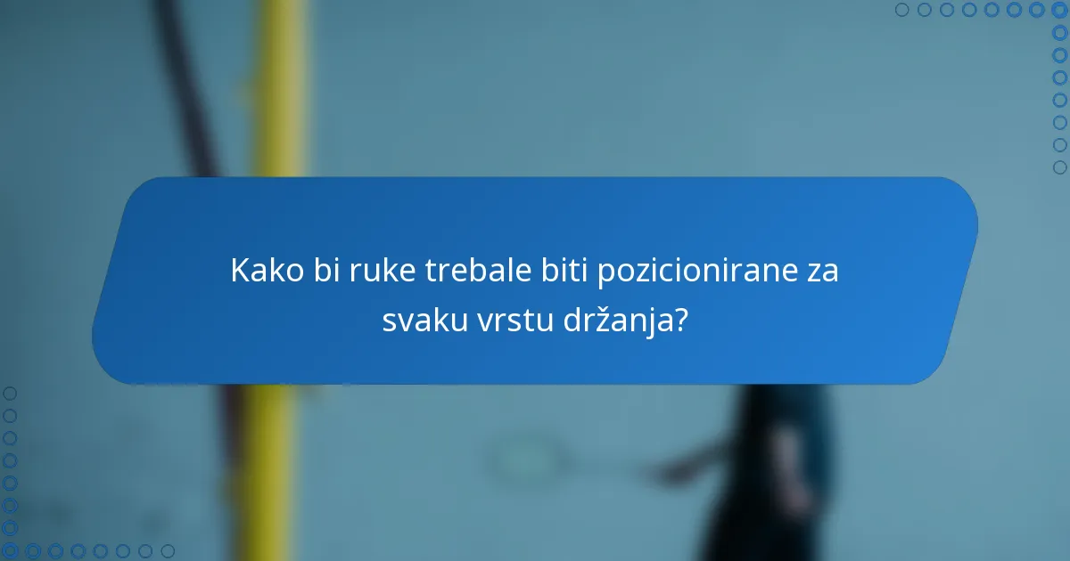 Kako bi ruke trebale biti pozicionirane za svaku vrstu držanja?