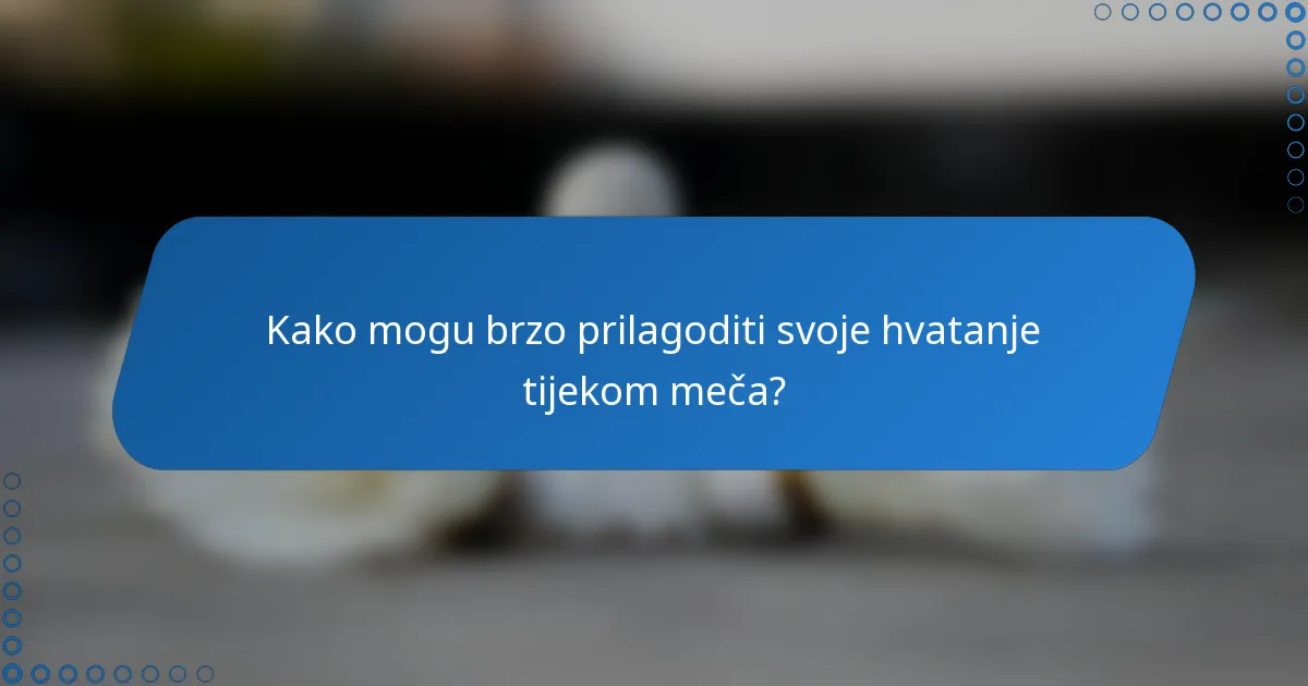 Kako mogu brzo prilagoditi svoje hvatanje tijekom meča?