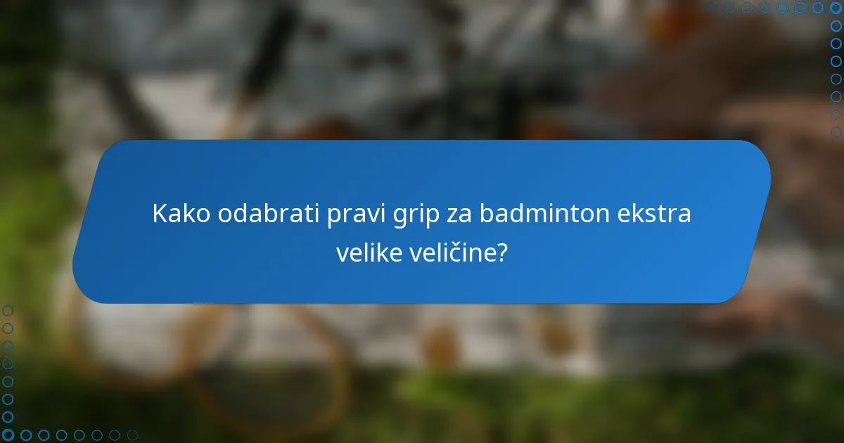 Kako odabrati pravi grip za badminton ekstra velike veličine?