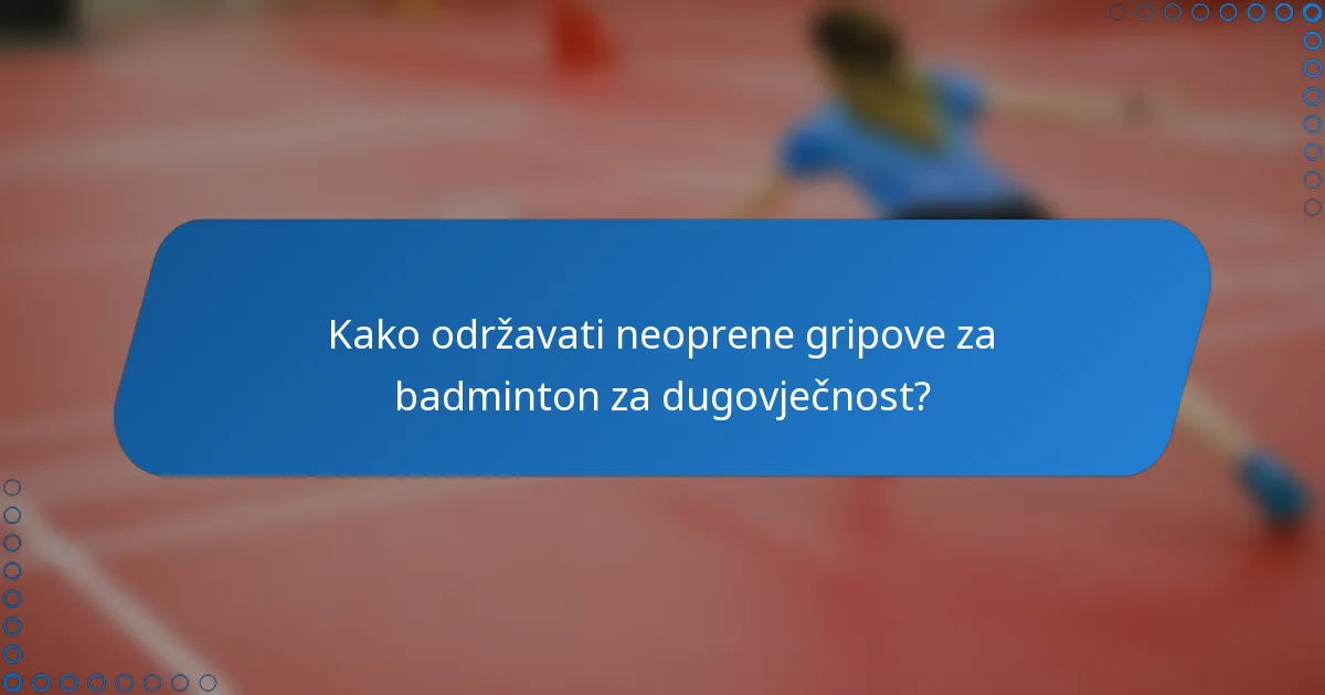 Kako održavati neoprene gripove za badminton za dugovječnost?