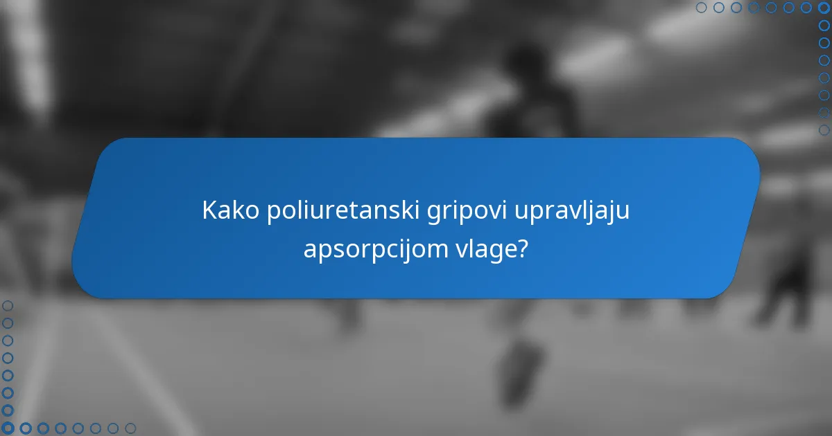 Kako poliuretanski gripovi upravljaju apsorpcijom vlage?
