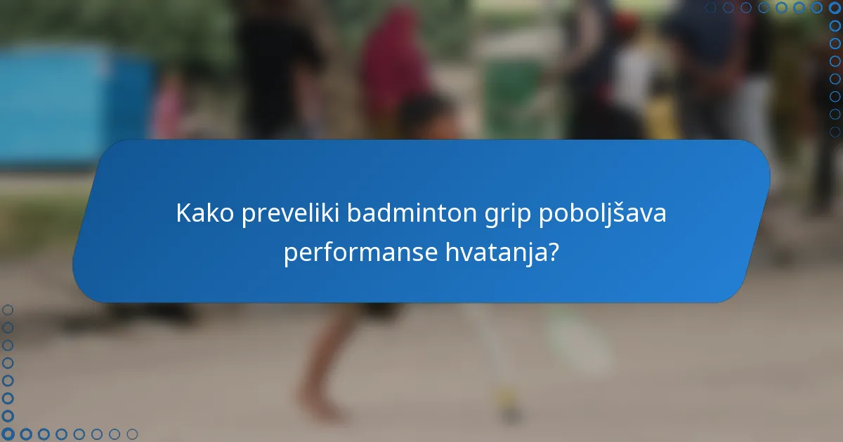 Kako preveliki badminton grip poboljšava performanse hvatanja?