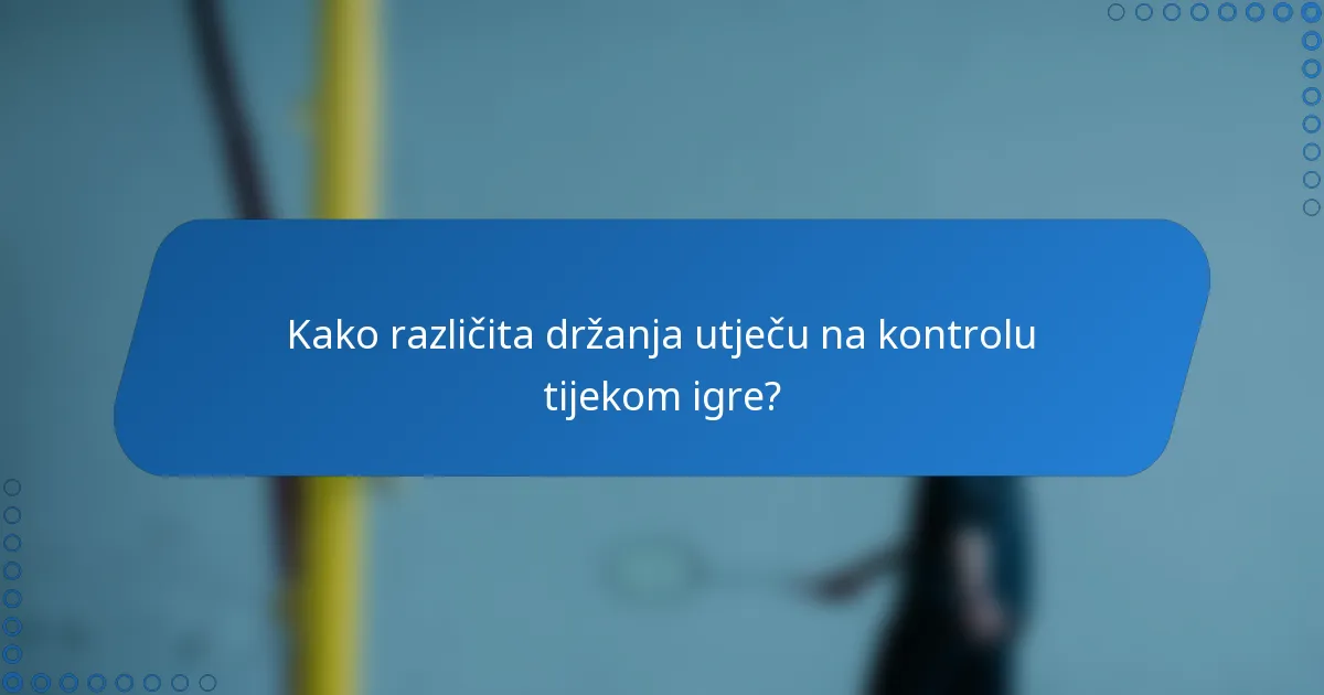 Kako različita držanja utječu na kontrolu tijekom igre?