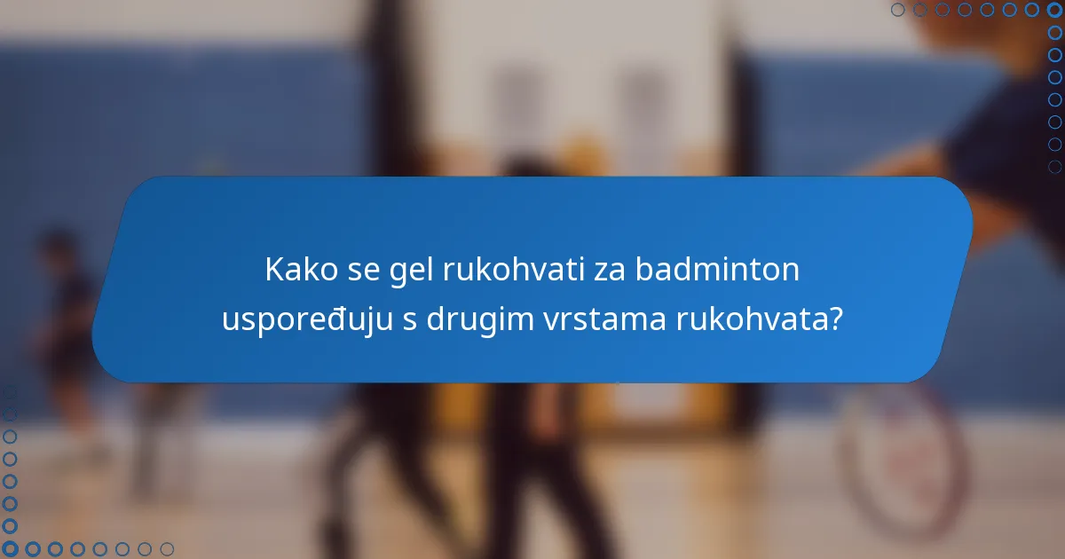 Kako se gel rukohvati za badminton uspoređuju s drugim vrstama rukohvata?