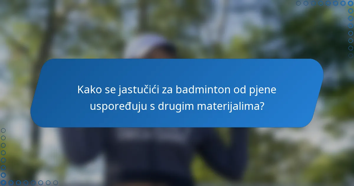 Kako se jastučići za badminton od pjene uspoređuju s drugim materijalima?