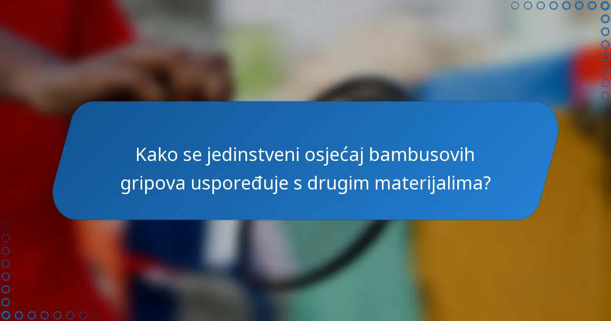 Kako se jedinstveni osjećaj bambusovih gripova uspoređuje s drugim materijalima?
