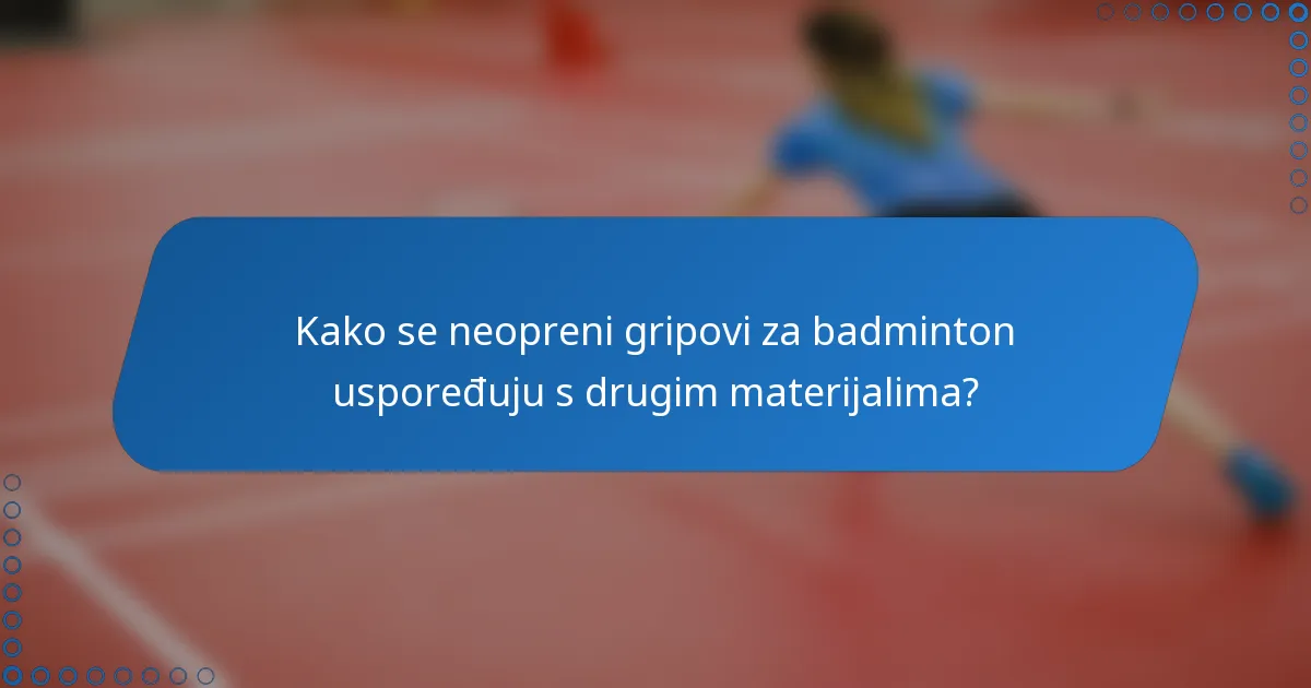 Kako se neopreni gripovi za badminton uspoređuju s drugim materijalima?