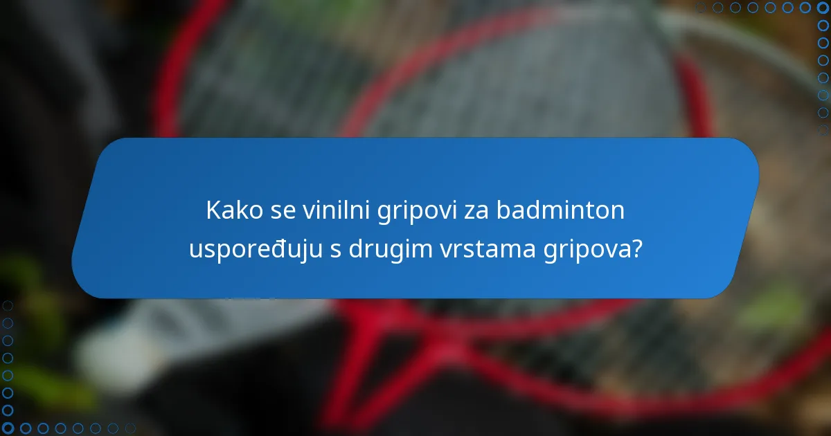Kako se vinilni gripovi za badminton uspoređuju s drugim vrstama gripova?