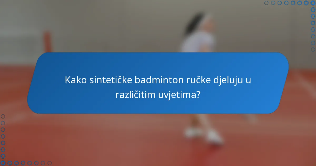 Kako sintetičke badminton ručke djeluju u različitim uvjetima?