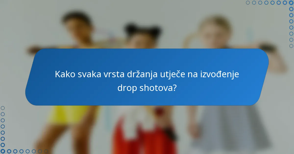 Kako svaka vrsta držanja utječe na izvođenje drop shotova?