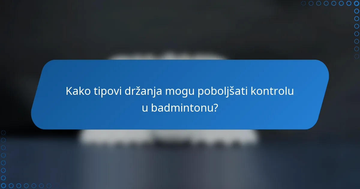 Kako tipovi držanja mogu poboljšati kontrolu u badmintonu?