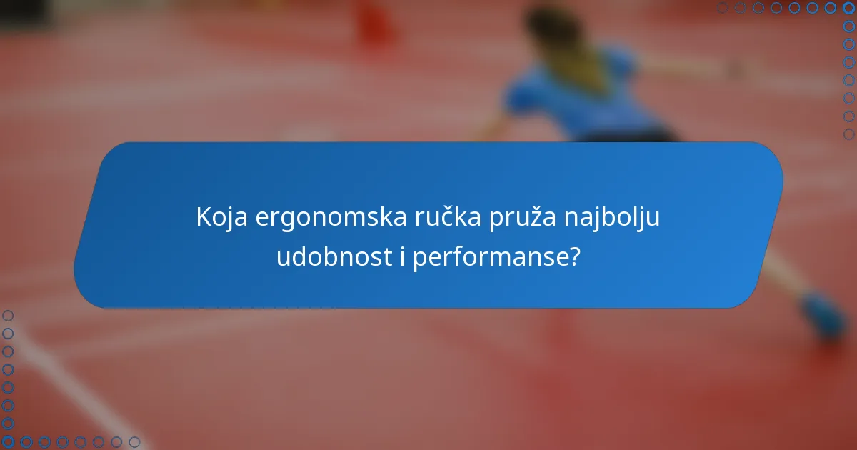 Koja ergonomska ručka pruža najbolju udobnost i performanse?