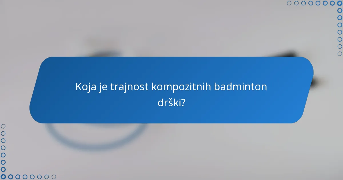Koja je trajnost kompozitnih badminton drški?