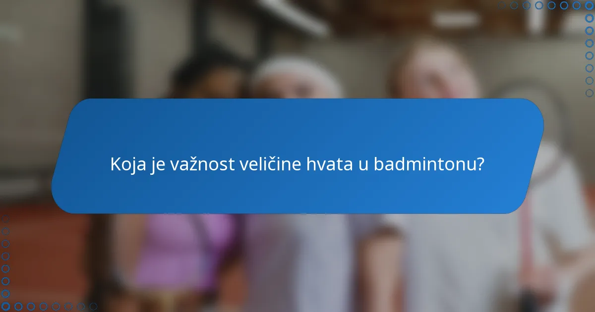 Koja je važnost veličine hvata u badmintonu?