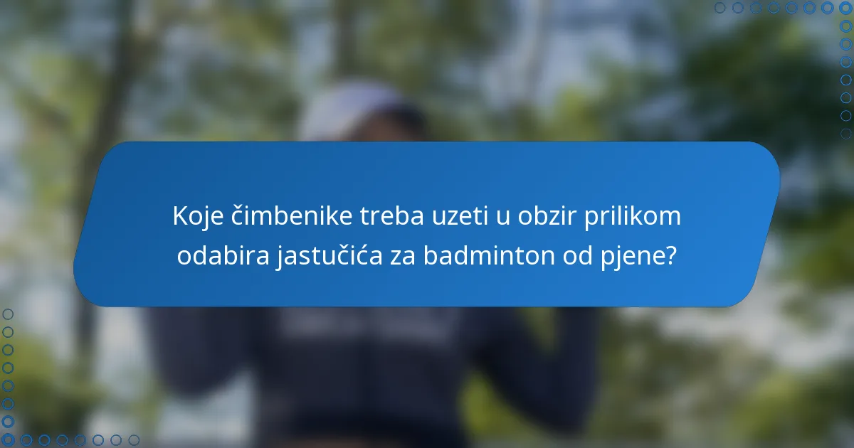 Koje čimbenike treba uzeti u obzir prilikom odabira jastučića za badminton od pjene?