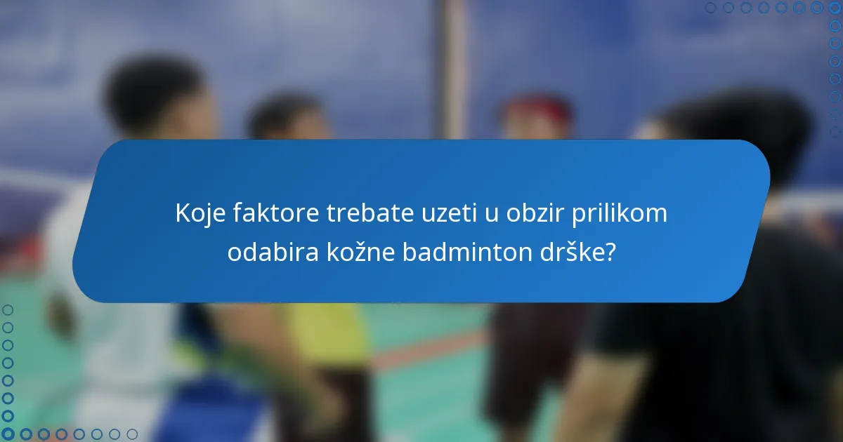 Koje faktore trebate uzeti u obzir prilikom odabira kožne badminton drške?