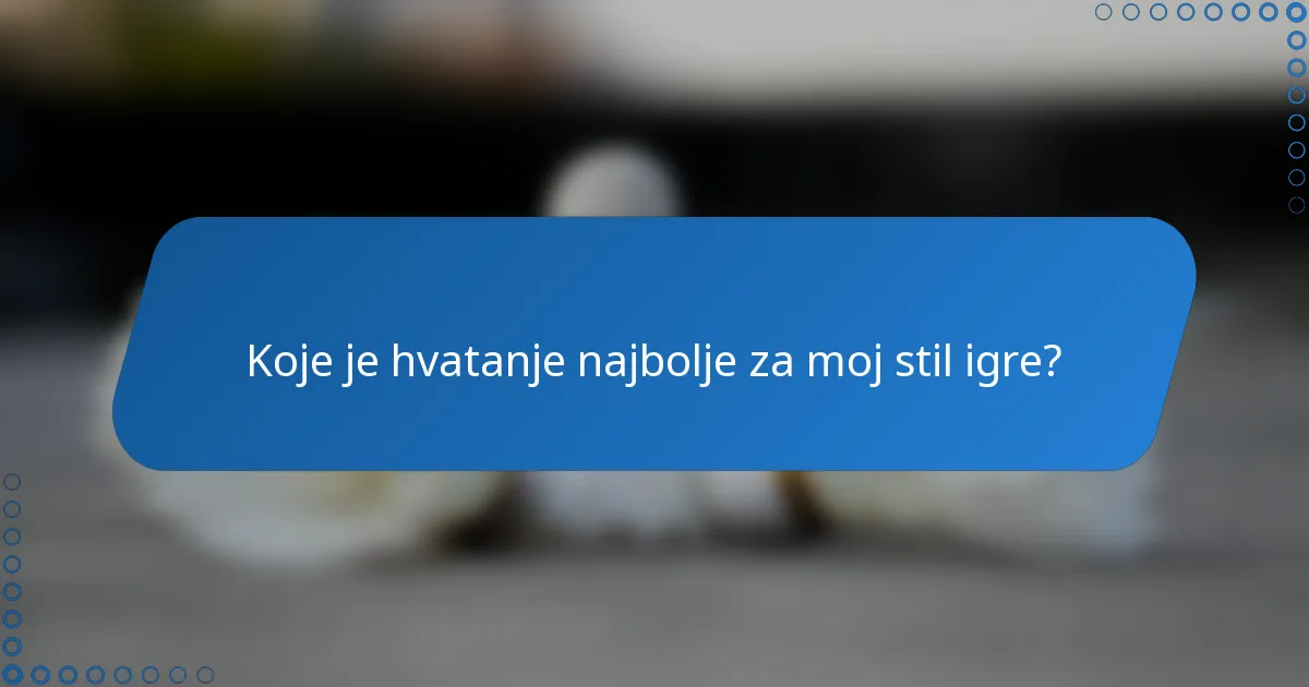 Koje je hvatanje najbolje za moj stil igre?