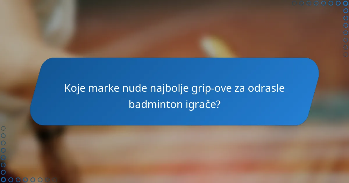 Koje marke nude najbolje grip-ove za odrasle badminton igrače?