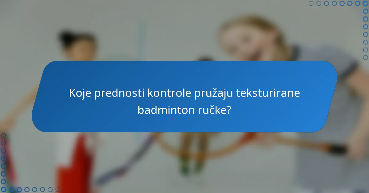 Koje prednosti kontrole pružaju teksturirane badminton ručke?