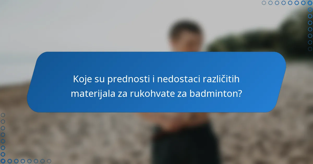 Koje su prednosti i nedostaci različitih materijala za rukohvate za badminton?