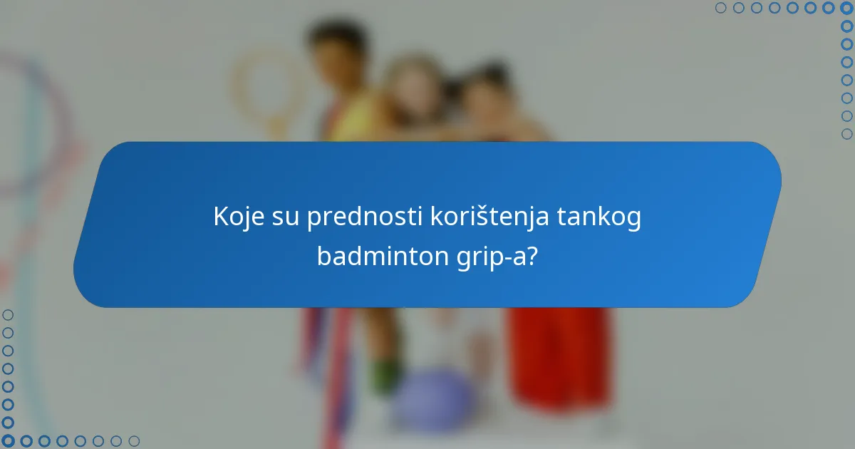 Koje su prednosti korištenja tankog badminton grip-a?