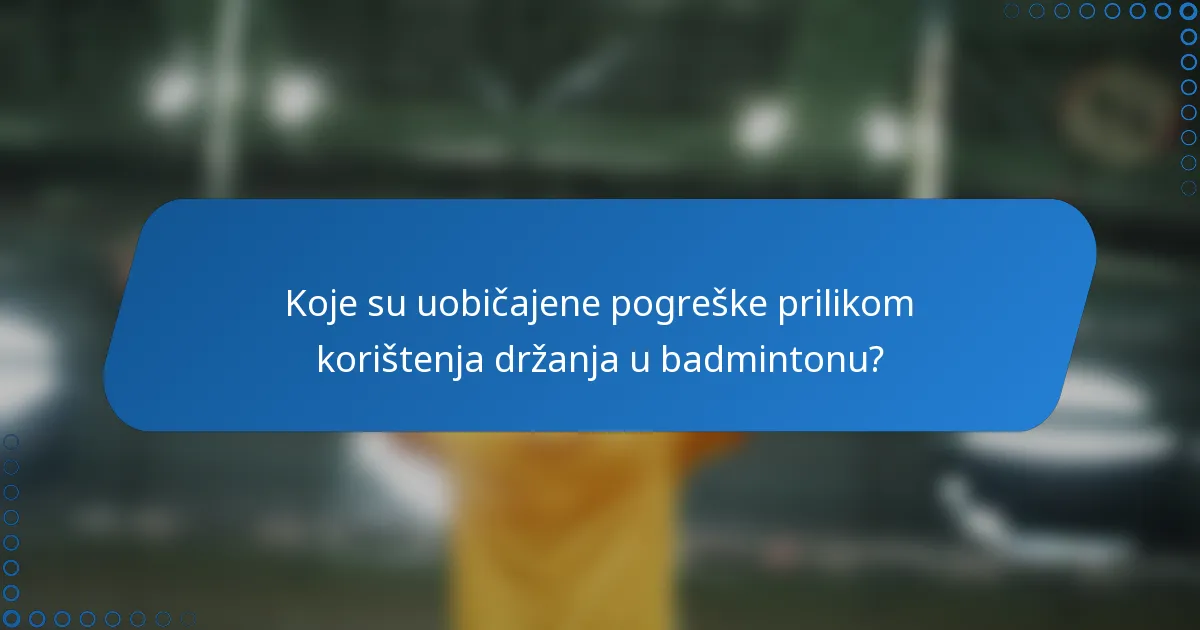 Koje su uobičajene pogreške prilikom korištenja držanja u badmintonu?