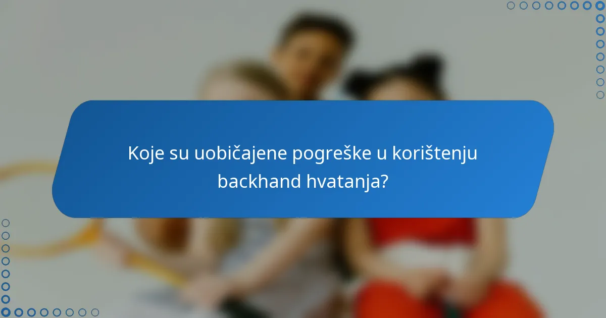 Koje su uobičajene pogreške u korištenju backhand hvatanja?