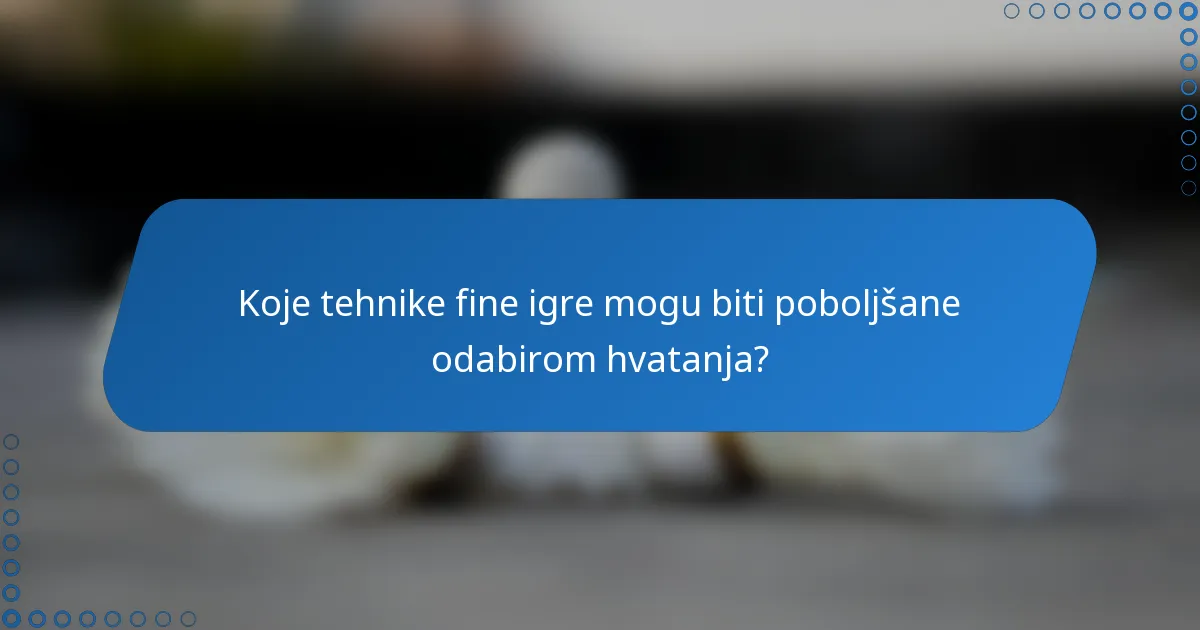 Koje tehnike fine igre mogu biti poboljšane odabirom hvatanja?