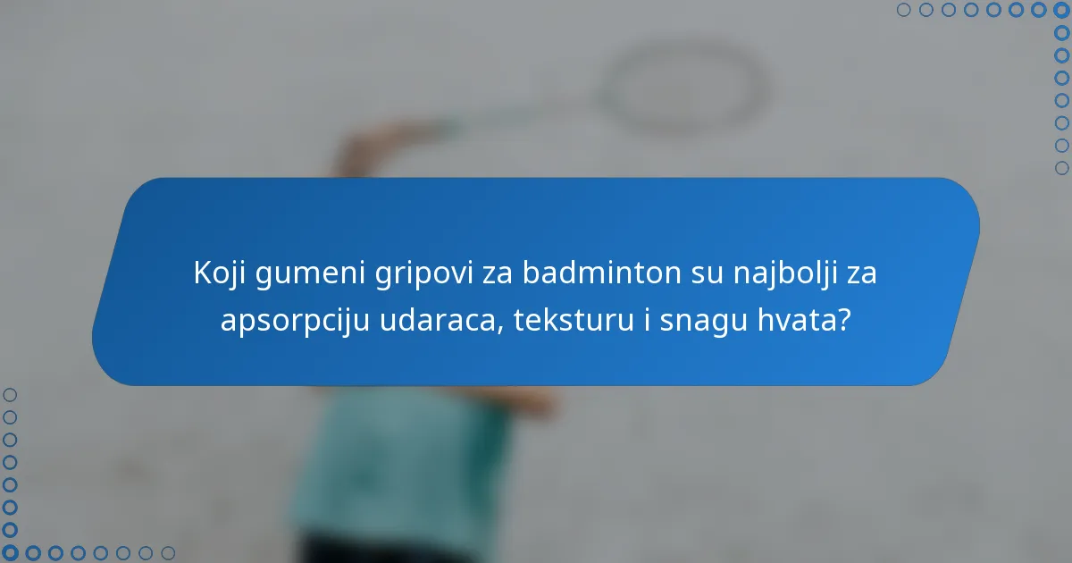 Koji gumeni gripovi za badminton su najbolji za apsorpciju udaraca, teksturu i snagu hvata?