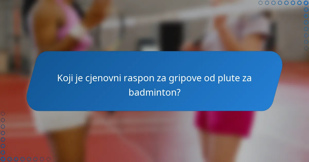 Koji je cjenovni raspon za gripove od plute za badminton?