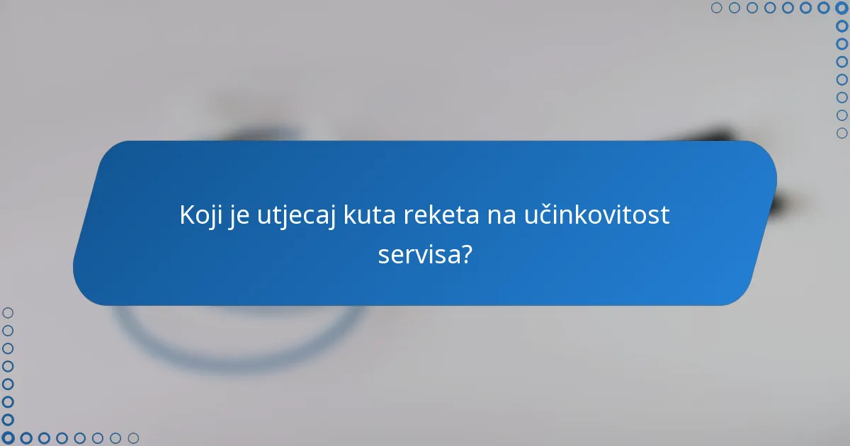 Koji je utjecaj kuta reketa na učinkovitost servisa?