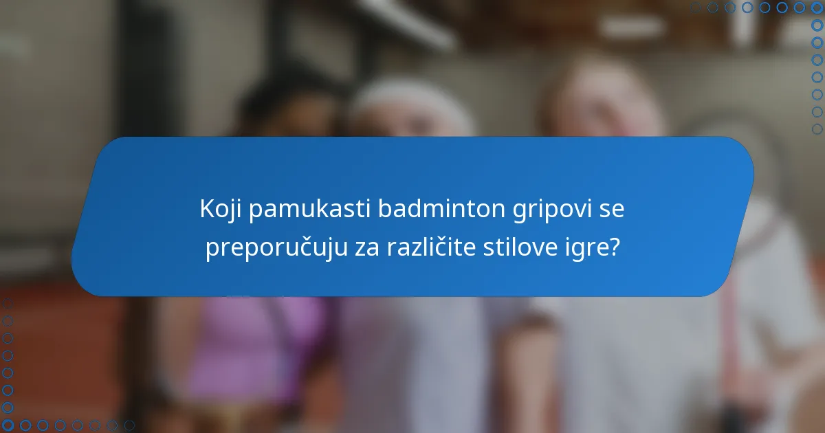Koji pamukasti badminton gripovi se preporučuju za različite stilove igre?
