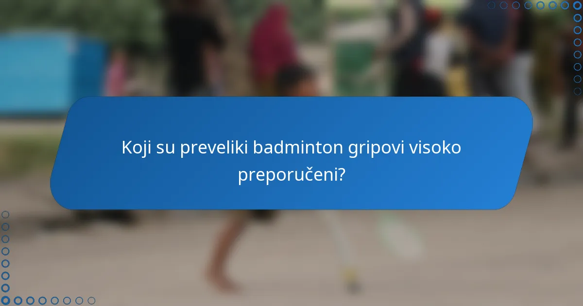 Koji su preveliki badminton gripovi visoko preporučeni?