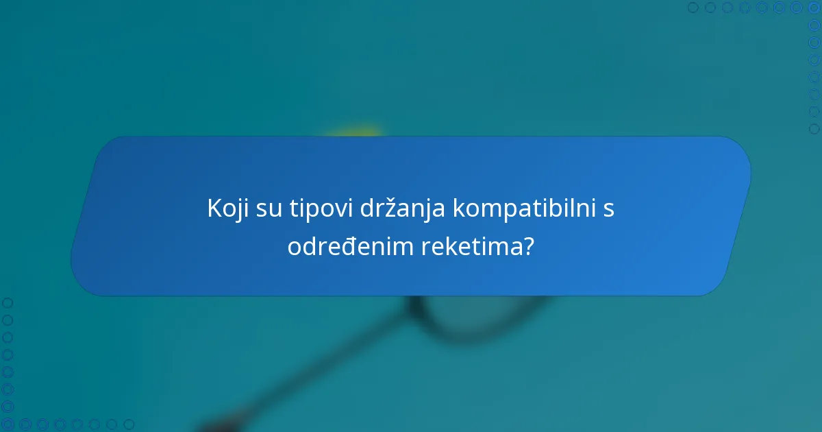 Koji su tipovi držanja kompatibilni s određenim reketima?
