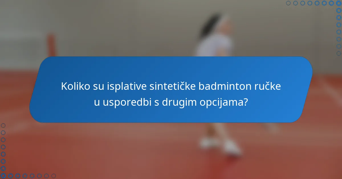 Koliko su isplative sintetičke badminton ručke u usporedbi s drugim opcijama?