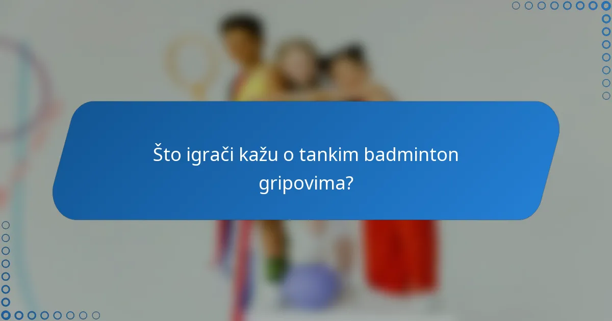 Što igrači kažu o tankim badminton gripovima?
